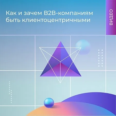 Видео: как и зачем B2B-компаниям быть клиентоцентричными