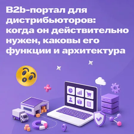 B2B-портал для дистрибьюторов: когда он действительно нужен, каковы его функции и архитектура