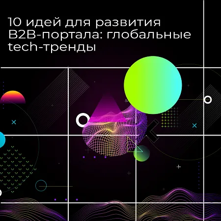 10 идей для развития B2B-портала: глобальные tech-тренды