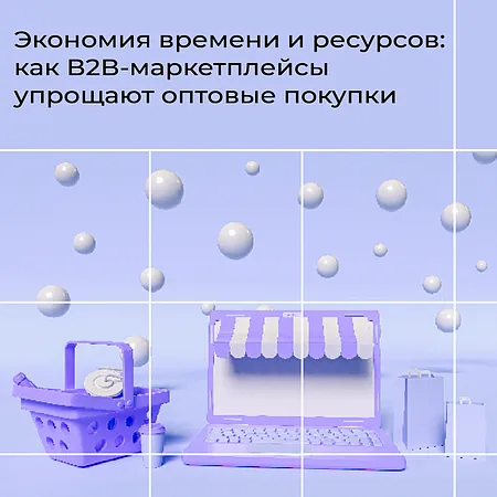 Экономия времени и ресурсов: как B2B-маркетплейсы упрощают оптовые покупки