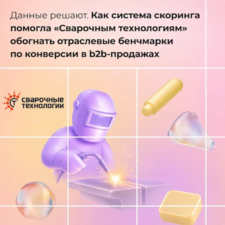 Данные решают. Как система скоринга помогла «Сварочным технологиям» обогнать отраслевые бенчмарки по конверсии в b2b-продажах