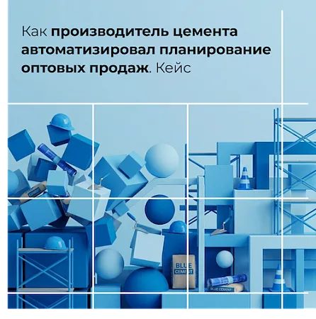  Кейс: как производитель цемента автоматизировал планирование оптовых продаж в условиях нестабильного рынка