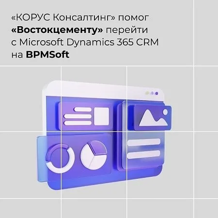 «КОРУС Консалтинг» помог «Востокцементу» перейти с Microsoft Dynamics 365 CRM на BPMSoft