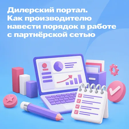Дилерский портал: как производителю навести порядок в работе с партнёрской сетью