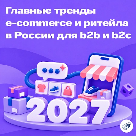 Главные тренды e-commerce и ритейла 2027 в России: b2b и b2c