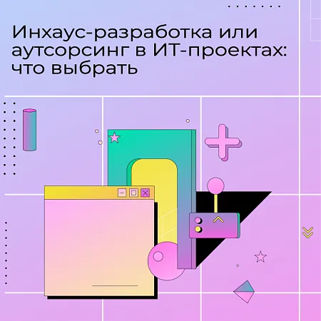 Инхаус-разработка и аутсорсинг в ИТ-проектах: что выбрать