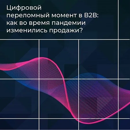 Цифровой переломный момент в В2В: как во время пандемии изменились продажи 