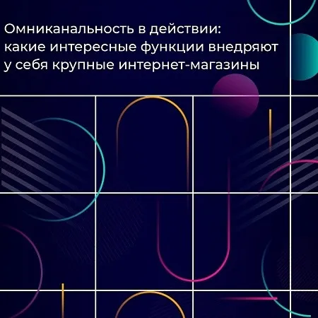 Омниканальность в действии: какие интересные функции внедряют крупные интернет-магазины