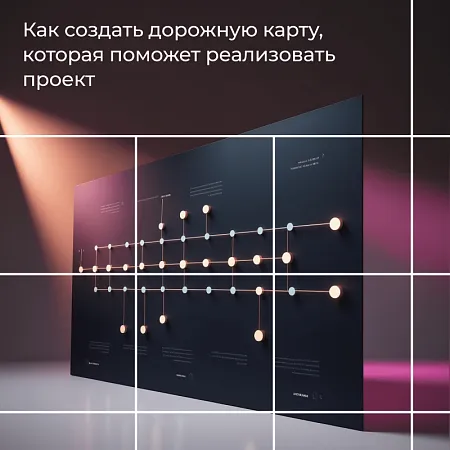 Как создать дорожную карту, которая поможет реализовать проект