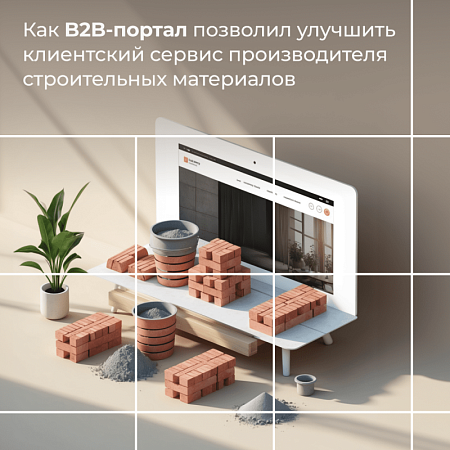 Как B2B-портал позволил улучшить клиентский сервис производителя строительных материалов