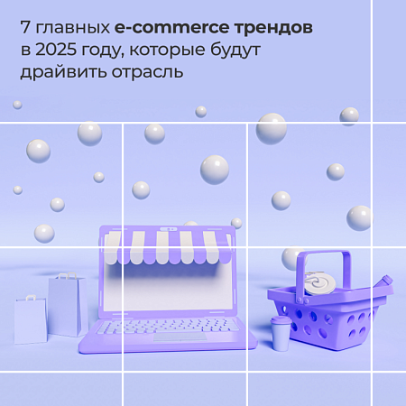 7 главных e-commerce трендов в 2025 году, которые будут драйвить отрасль