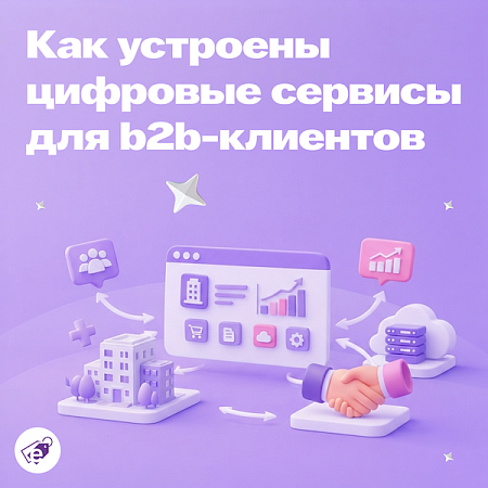 Как устроены цифровые сервисы для b2b-клиентов и какую пользу они дают бизнесу