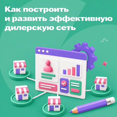 Как построить и развить эффективную дилерскую сеть