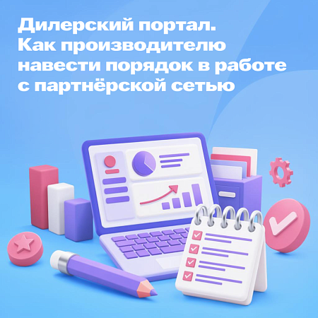 Дилерский портал: как производителю навести порядок в работе с партнёрской сетью
