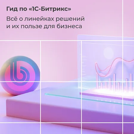 Гид по 1С-Битрикс: все о линейках решений и их пользе для бизнеса