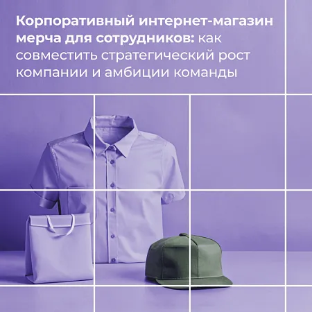 Корпоративный интернет-магазин мерча для сотрудников: как совместить стратегический рост компании и амбиции команды 
