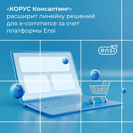 «КОРУС Консалтинг» расширит линейку решений для e-commerce за счет платформы Ensi