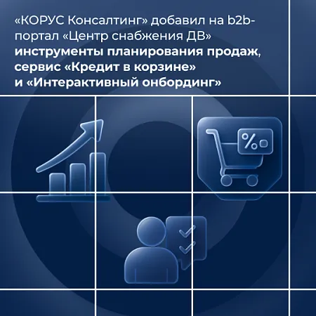  «КОРУС Консалтинг» добавил на b2b-портал «Центра снабжения ДВ» инструменты для планирования продаж, онбординга и быстрого кредитования 
