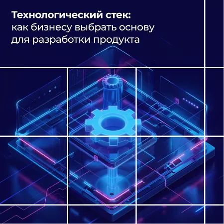 Технологический стек: как бизнесу выбрать основу для разработки продукта